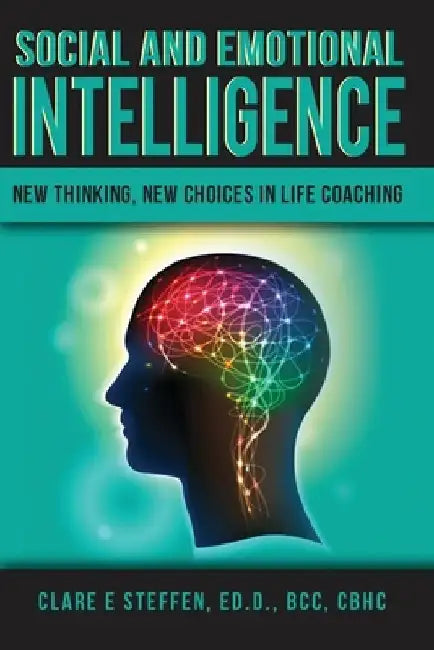 Social and Emotional Intelligence: New Thinking, New Choices in Life Coaching by Clare Ellen Steffen Ed D.