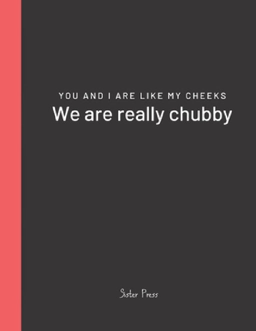 You and I are like my cheeks We are really chubby: For Best Friends Forever by Sister Press