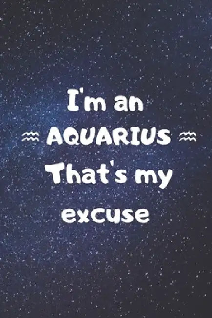 I'm an AQUARIUS, that's my excuse! by Zodiart