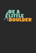 Be A Little Boulder: Rock Climbing Boulder Artwork Ideal For A Brave Climber Who Wants To Use Fun By The Pun Of A Bolder Boulder. by Dreamers Publishing