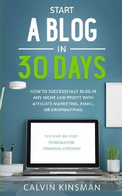 Start a Blog in 30 Days: How to Successfully Blog in ANY Niche and Profit with Affiliate Marketing, Email, or Dropshipping by Calvin Kinsman