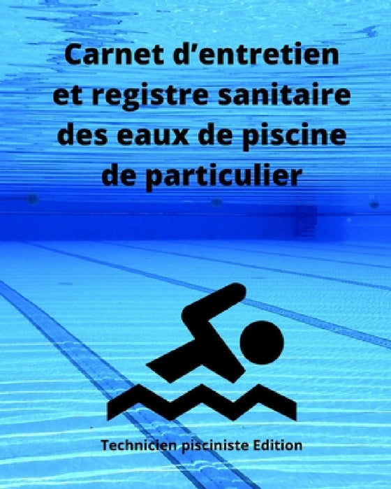 Carnet d'entretien et registre sanitaire des eaux de piscine de particulier: Enregistrement des teneurs en chlore ou en brome, alcalinité, dureté, pH, by Technicien Pisciniste Edition