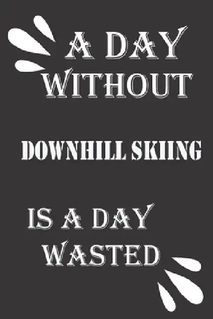 A day without downhill skiing is a day wasted by Journal &notebook Notebook