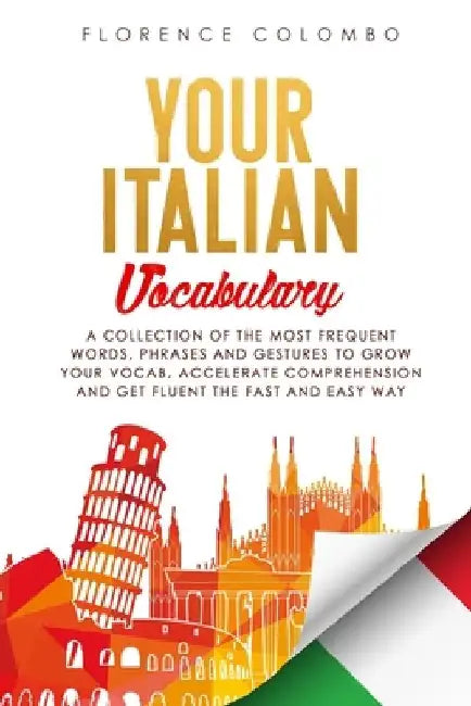 Your Italian Vocabulary: A Collection of the Most Frequent Italian Words, Phrases and Gestures to Grow Your Vocab, Accelerate Comprehension and by Florence Colombo