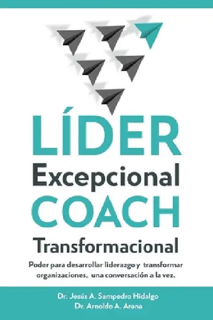 LÍDER Excepcional COACH Transformacional: Poder para desarrollar liderazgo y transformar organizaciones, una conversación a la vez by Arana, Arnoldo