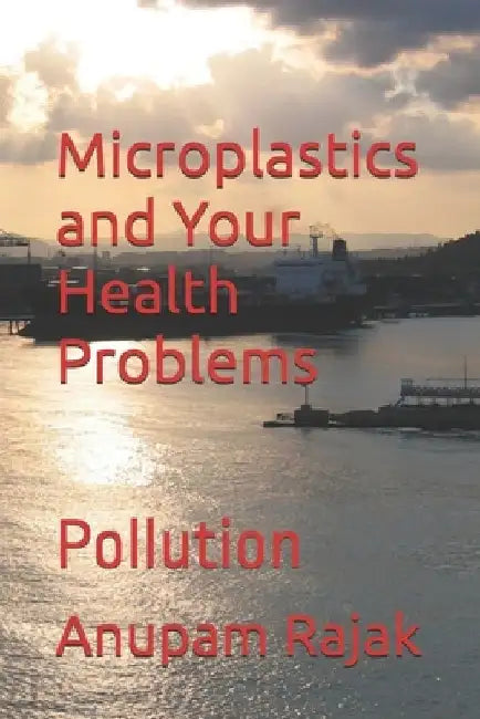 Microplastics and Your Health Problems: Pollution by Anupam Rajak