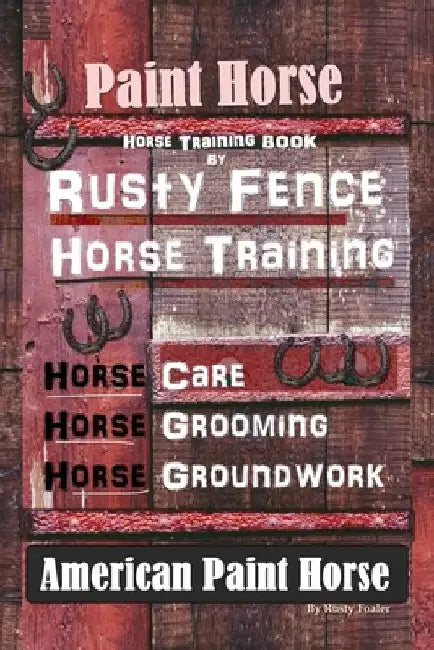 Paint Horse, Horse Training Book By Rusty Fence Horse Training, Horse Care, Horse Training, Horse Grooming, Horse Groundwork, American Paint Horse by Rusty Foaler