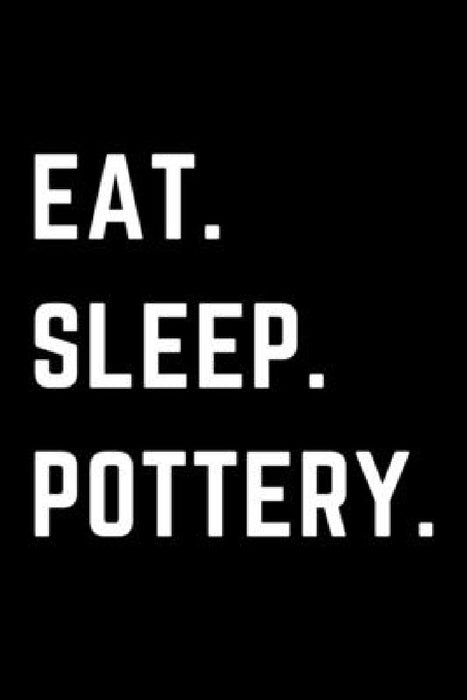 Eat Sleep Pottery: Helps To Keep All Your Pottery Projects Organized by Pottery Journals Creations