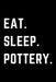 Eat Sleep Pottery: Helps To Keep All Your Pottery Projects Organized by Pottery Journals Creations