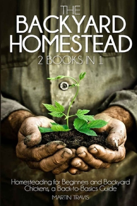 The Backyard Homestead: 2 books in 1: Homesteading for Beginners and Backyard Chickens, a Back-to-Basics Guide by Martin Travis