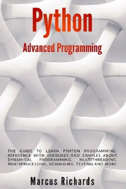 Python Advanced Programming: The guide to learn pyhton programming. Reference with exercises and samples about dynamical programming, multithreadin by Marcus Richards