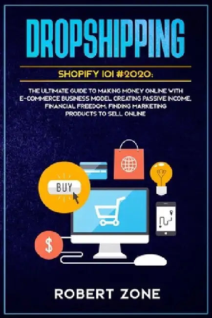 Dropshipping Shopify 101 #2020: The Ultimate Guide to Making Money Online With E-Commerce Business Model Creating Passive Income, Financial Freedom, F by Robert Zone