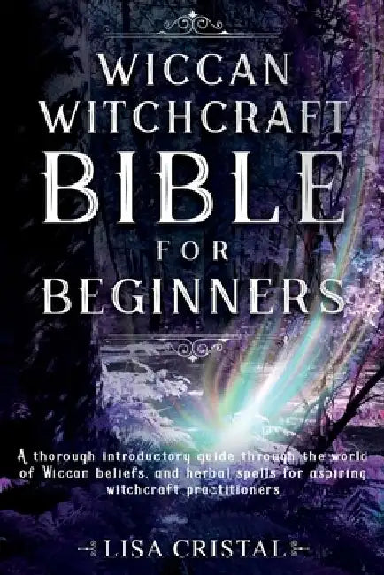 Wiccan Witchcraft Bible for beginners: A thorough introductory guide through the world of Wiccan beliefs, and herbal spells for aspiring witchcraft pr by Lisa Cristal