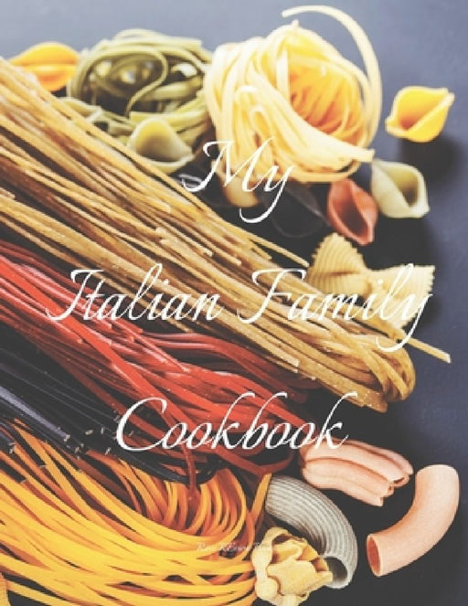 My Italian Family Cookbook: An easy way to create your very own Italian family Pasta cookbook with your favorite recipes, in an 8.5"x11" 100 writa by Andrew Serpe