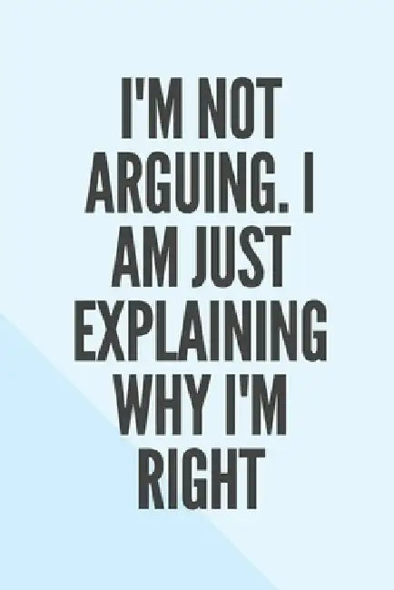 I'm Not Arguing. I Am Just Explaining Why I'm Right by Star Note Book