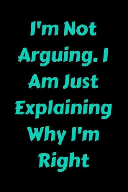 I'm Not Arguing. I Am Just Explaining Why I'm Right by Star Note Book