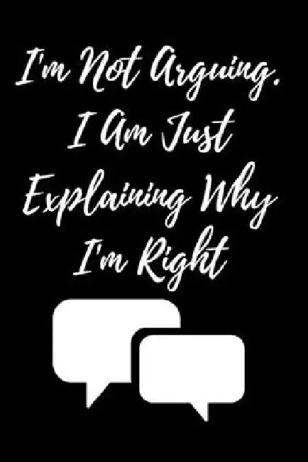 I'm Not Arguing. I Am Just Explaining Why I'm Right by Star Note Book