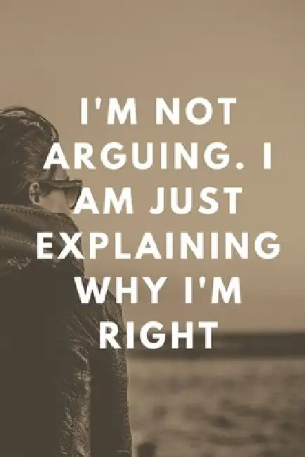 I'm Not Arguing. I Am Just Explaining Why I'm Right by Star Note Book