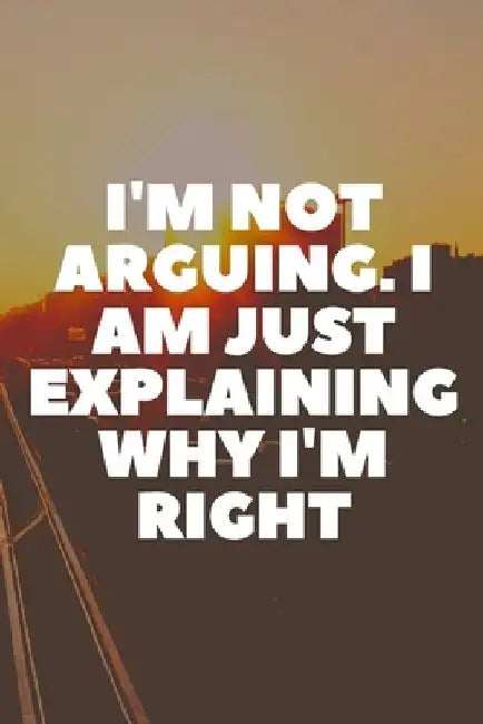 I'm Not Arguing. I Am Just Explaining Why I'm Right by Star Note Book