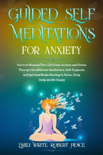 Guided Self Meditations for Anxiety: Starts to Release Your Life from Anxiety and Stress Through Mindfulness Meditation, Self-Hypnosis and Spiritual B by Robert Peace