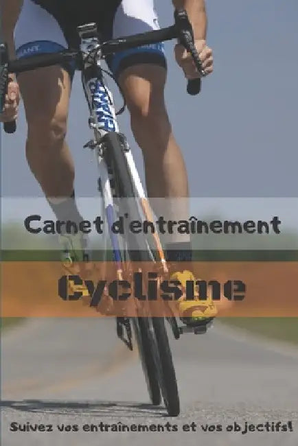 Carnet d'entraînement Cyclisme Suivez vos entraînements et vos objectifs!: Carnet d'entraînement pour TOUS les Vélos, à remplir, pour le suivi de vos by Editions, Cb Coach