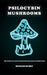 Psilocybin Mushrooms: The Complete Guide to Discover the Magic of These Fungi by Richard Burke