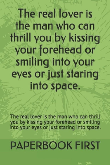 The real lover is the man who can thrill you by kissing your forehead or smiling into your eyes or just staring into space.: The real lover is the man by Paperbook First