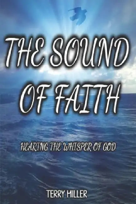 The Sound of Faith: Hearing the Whisper of God by Terry Miller