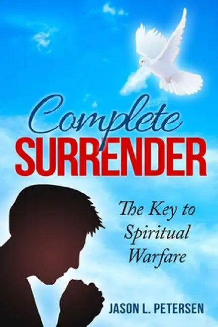 Complete Surrender: The Key to Spiritual Warfare by Petersen, Jason L.
