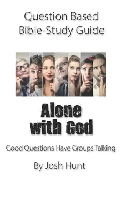 Question-based Bible Study Guide -- Alone With God: Good Questions Have Groups Talking by Josh Hunt