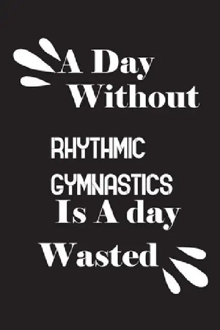 A day without rhythmic gymnastics is a day wasted by Notebook Quotes Notebook