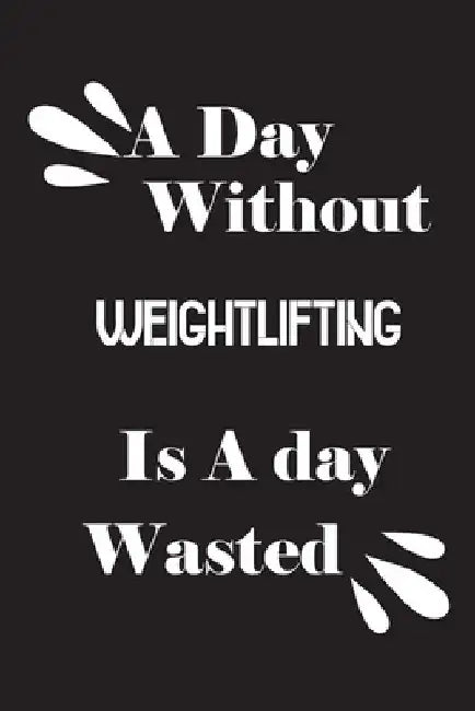 A day without weightlifting is a day wasted by Notebook Quotes Notebook