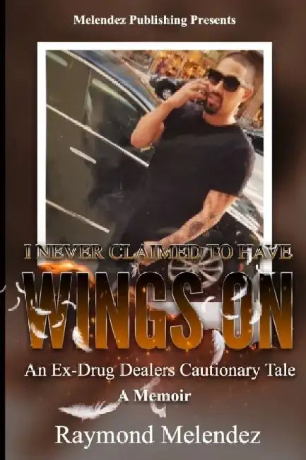 I Never Claimed to Have Wings On...: An Ex-Drug Dealer's Cautionary Tale - A Memoir by Raymond Melendez