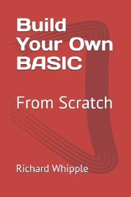 Build Your Own BASIC: From Scratch by Richard Whipple