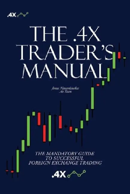 The .4x Trader's Manual: The Mandatory Guide to Successful Foreign Exchange Trading by Jonas Navardauskas