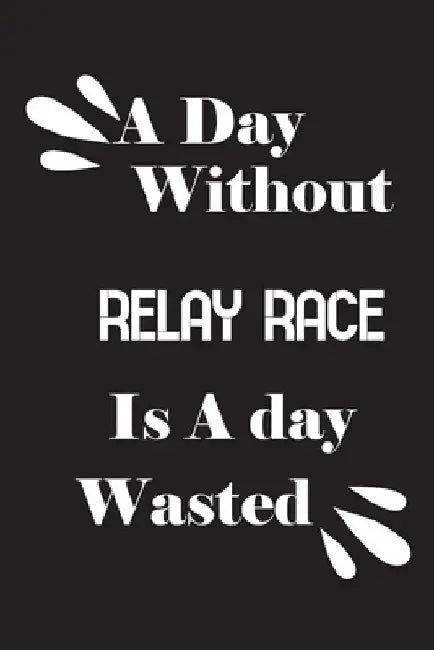 A day without relay race is a day wasted by Notebook Quotes Notebook
