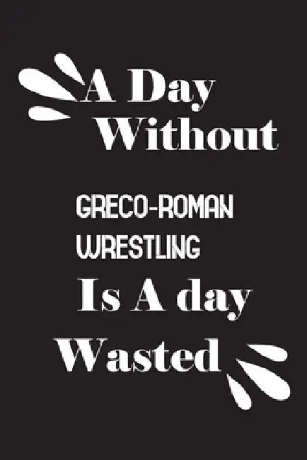 A day without Greco-Roman wrestling is a day wasted by Notebook Quotes Notebook