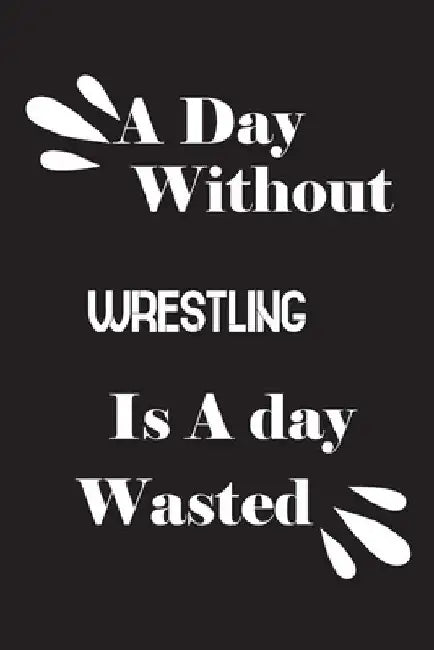 A day without wrestling is a day wasted by Notebook Quotes Notebook