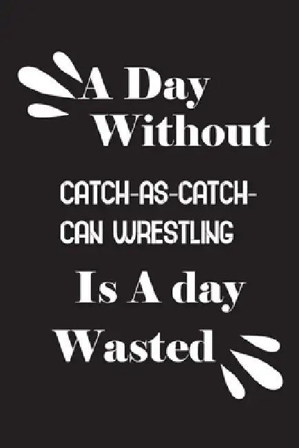 A day without catch-as-catch-can wrestling is a day wasted by Notebook Quotes Notebook