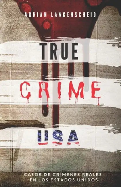 TRUE CRIME USA Casos de crímenes reales en los Estados Unidos Adrian Langenscheid: 14 historias cortas impactantes de la vida real by Langenscheid, Adrian