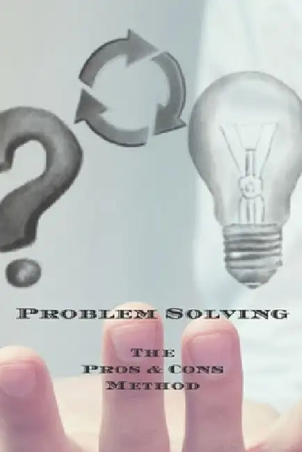 Problem Solving The Pros & Cons Method: Decision making is important not an easy as yes or no, a new job, buying something, moving, voting or planning by Andrew Serpe