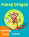 Funny Dragons coloring book for kids: Coloring book happy for kids girls and boys age 1 to 12 , and teens by Dragons Coloring Book For Kids