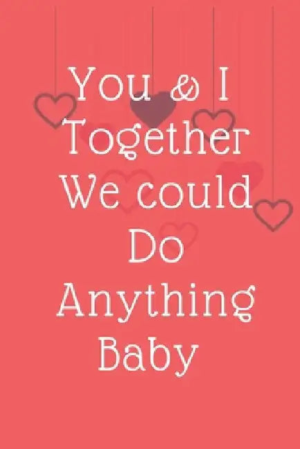 You & I Together We could Do Anything Baby: Valentine's day You & I Together We could Do Anything Baby by Passion Ink