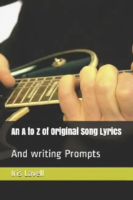 An A to Z of Original Song Lyrics: And writing Prompts by Iris Lavell