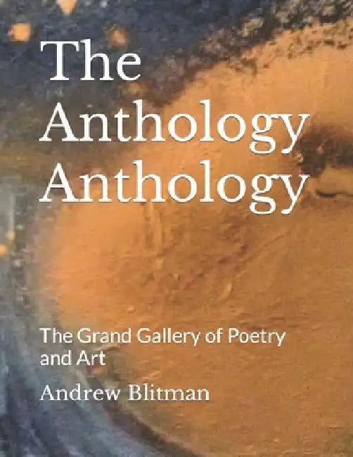 The Anthology Anthology: The Grand Gallery of Poetry and Art by Andrew Blitman