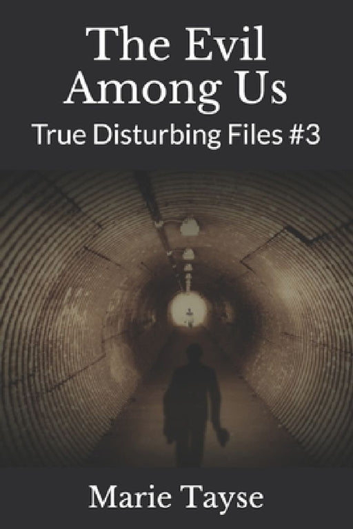 The Evil Among Us: True Disturbing Files #3 by Marie Tayse