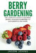 Berry Gardening: The Complete Guide to Berry Gardening from Boysenberries to Gooseberries and More by Jason Johns