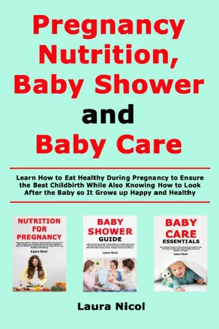 Pregnancy Nutririon, Baby Shower and Baby Care: Learn How to Eat Healthy During Pregnancy to Ensure the Best Childbirth While Also Knowing How to Look by Laura Nicol