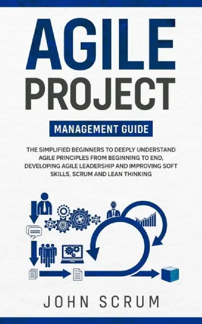 Agile Project Management Guide: The Simplified Beginners to Deeply Understand Agile Principles From by Scrum, John