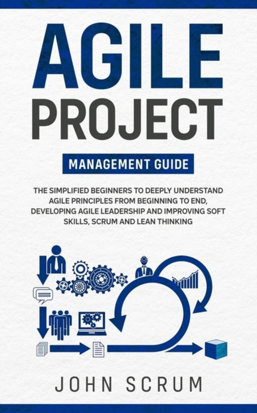 Agile Project Management Guide: The Simplified Beginners to Deeply Understand Agile Principles From by Scrum, John